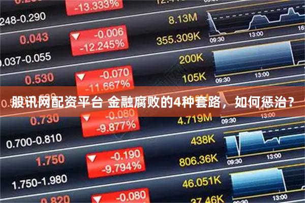 股讯网配资平台 金融腐败的4种套路，如何惩治？