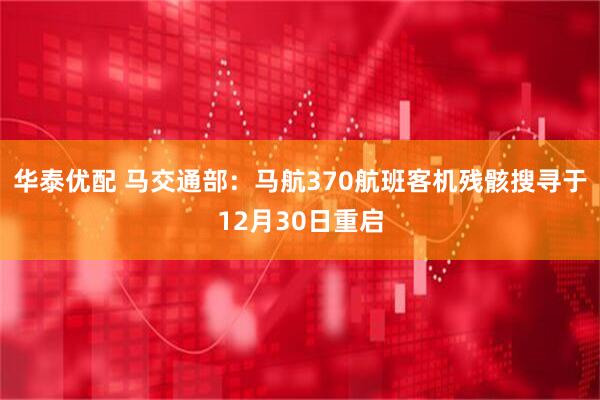 华泰优配 马交通部：马航370航班客机残骸搜寻于12月30日重启