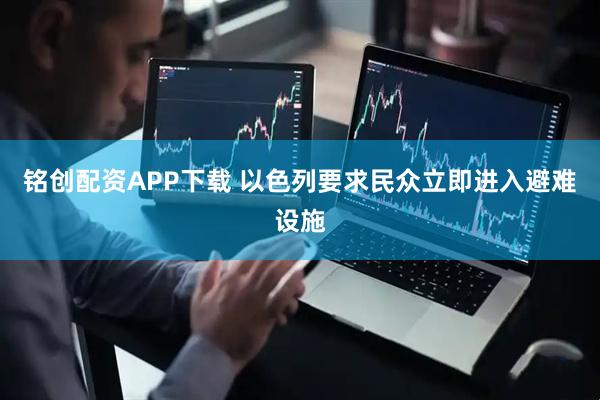 铭创配资APP下载 以色列要求民众立即进入避难设施